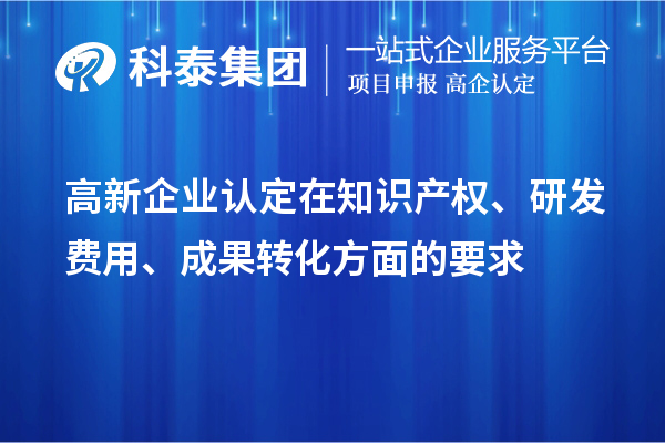 高新企業(yè)認(rèn)定在知識產(chǎn)權(quán)、研發(fā)費用、成果轉(zhuǎn)化方面的要求