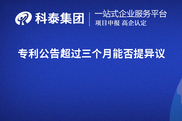 專利公告超過三個(gè)月能否提異議