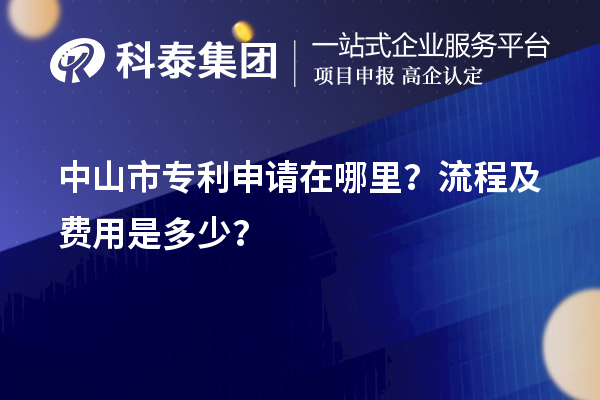 中山市專利申請(qǐng)?jiān)谀睦?？流程及費(fèi)用是多少？