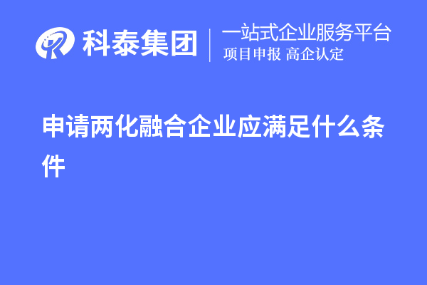 申請兩化融合企業(yè)應(yīng)滿足什么條件