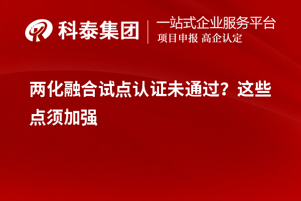 兩化融合試點(diǎn)認(rèn)證未通過(guò)？這些點(diǎn)須加強(qiáng)
