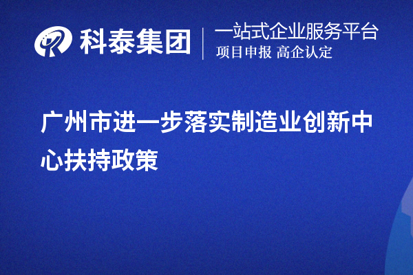 廣州市進(jìn)一步落實制造業(yè)創(chuàng)新中心扶持政策