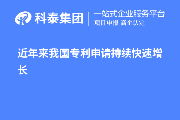 近年來(lái)我國(guó)專利申請(qǐng)持續(xù)快速增長(zhǎng)