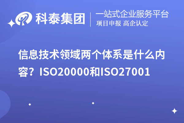 信息技術(shù)領(lǐng)域兩個體系是什么內(nèi)容？ISO20000和ISO27001