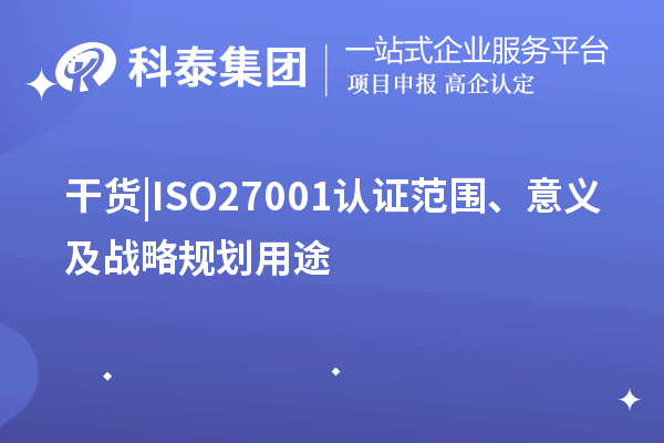 干貨 |ISO27001認證范圍、意義及戰(zhàn)略規(guī)劃用途