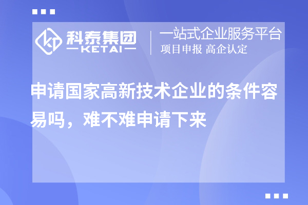 申請國家高新技術企業(yè)的條件容易嗎，難不難申請下來