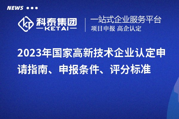 2023年國家高新技術(shù)企業(yè)認定申請指南、申報條件、評分標準