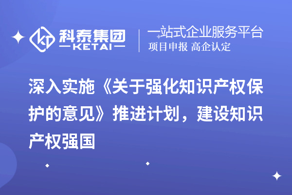 深入實施《關(guān)于強化知識產(chǎn)權(quán)保護的意見》推進計劃，建設(shè)知識產(chǎn)權(quán)強國