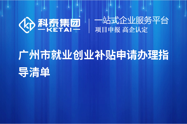 廣州市就業(yè)創(chuàng)業(yè)補(bǔ)貼申請(qǐng)辦理指導(dǎo)清單