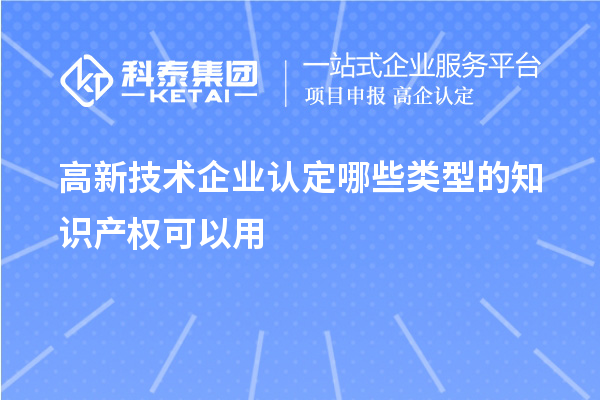 高新技術(shù)企業(yè)認(rèn)定哪些類型的知識(shí)產(chǎn)權(quán)可以用