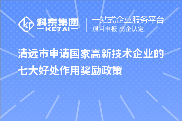 清遠(yuǎn)市申請國家高新技術(shù)企業(yè)的七大好處作用獎勵政策