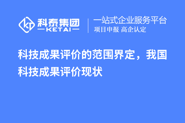 科技成果評(píng)價(jià)的范圍界定，我國(guó)科技成果評(píng)價(jià)現(xiàn)狀