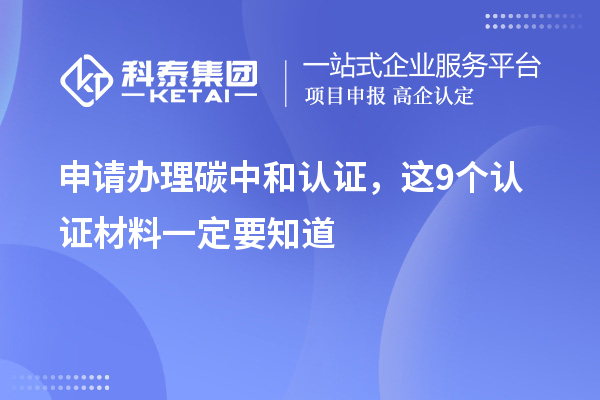 申請(qǐng)辦理碳中和認(rèn)證，這9個(gè)認(rèn)證材料清單一定要知道