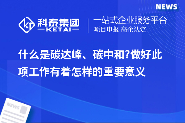 什么是碳達(dá)峰、碳中和?做好此項(xiàng)工作有著怎樣的重要意義