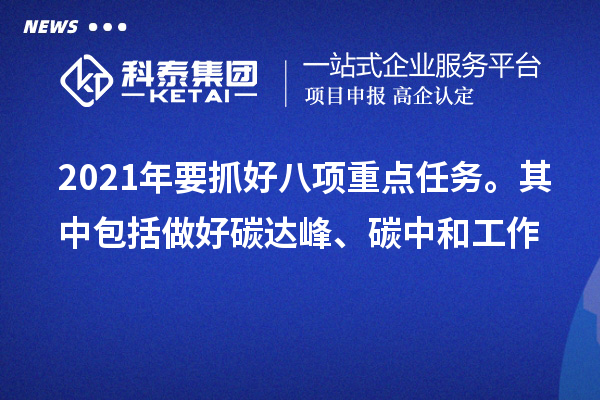 2021年要抓好八項(xiàng)重點(diǎn)任務(wù)。其中包括做好碳達(dá)峰、碳中和工作