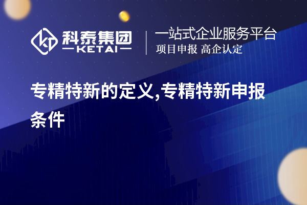 專(zhuān)精特新的定義,<a href=http://www.qiyeqqexmail.cn/zjtx/ target=_blank class=infotextkey>專(zhuān)精特新申報(bào)條件</a>