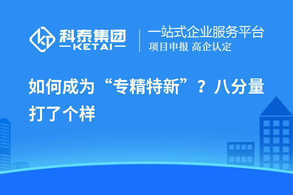 如何成為“專精特新”？八分量打了個(gè)樣