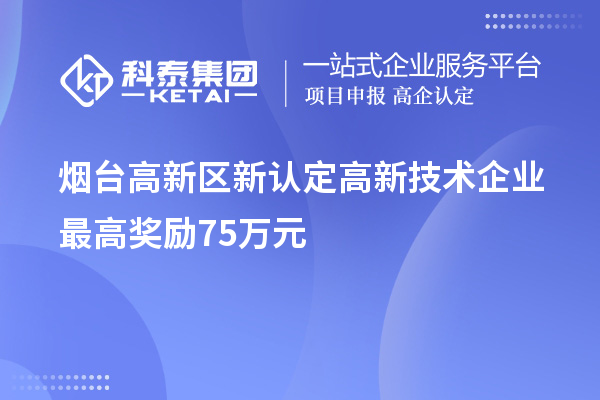 煙臺高新區(qū)新認定高新技術企業(yè)最高獎勵75萬元