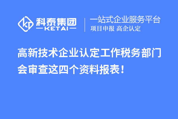 高新技術企業(yè)認定工作稅務部門會審查這四個資料報表！