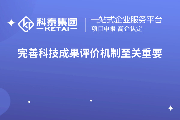 為什么說完善科技成果評價機(jī)制至關(guān)重要！