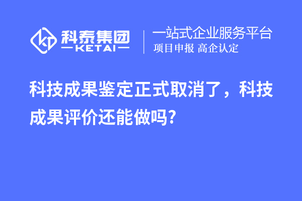 科技成果鑒定正式取消了，<a href=http://www.qiyeqqexmail.cn/video/4773.html target=_blank class=infotextkey>科技成果評(píng)價(jià)</a>還能做嗎?
