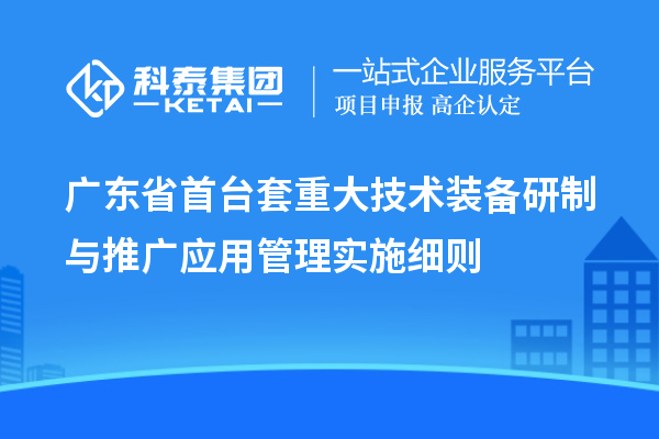 廣東省首臺套重大技術(shù)裝備研制與推廣應(yīng)用管理實施細則