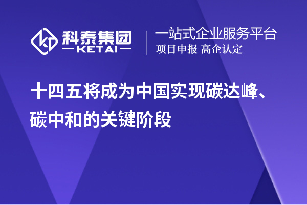 十四五將成為中國實(shí)現(xiàn)碳達(dá)峰、碳中和的關(guān)鍵階段