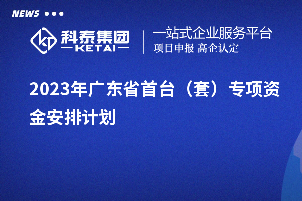 2023年廣東省首臺（套）專項(xiàng)資金安排計劃