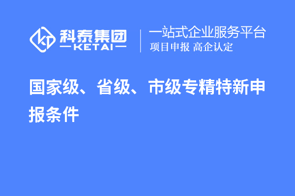 國家級、省級、市級<a href=http://www.qiyeqqexmail.cn/zjtx/ target=_blank class=infotextkey>專精特新申報條件</a>