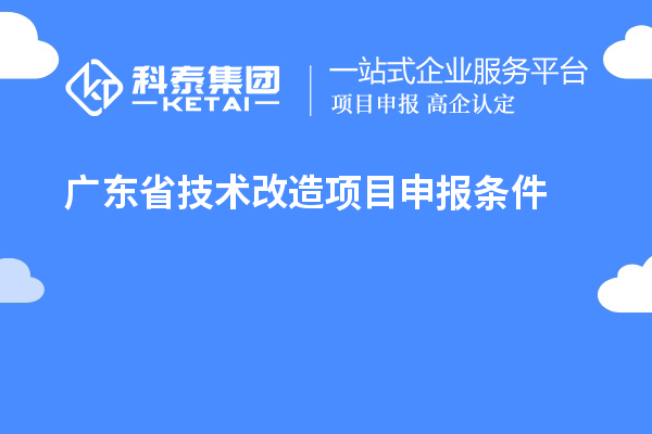 廣東省技術(shù)改造<a href=http://www.qiyeqqexmail.cn/shenbao.html target=_blank class=infotextkey>項(xiàng)目申報(bào)</a>條件