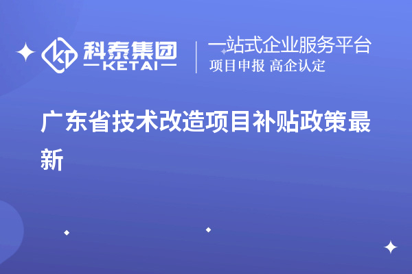 廣東省<a href=http://www.qiyeqqexmail.cn/fuwu/jishugaizao.html target=_blank class=infotextkey>技術(shù)改造</a><a href=http://www.qiyeqqexmail.cn/jiedu.html target=_blank class=infotextkey>項(xiàng)目補(bǔ)貼政策</a>最新
