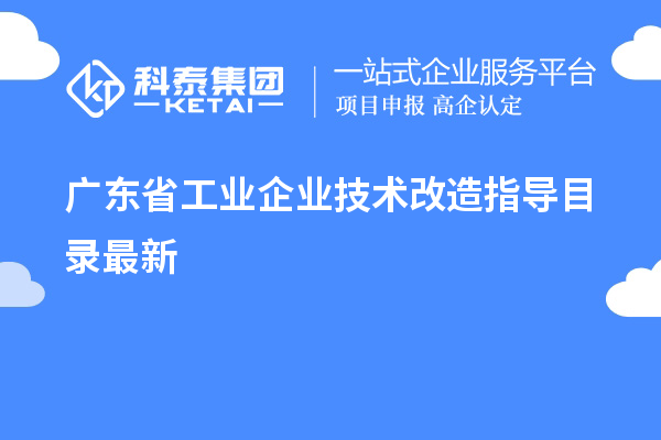 廣東省工業(yè)企業(yè)<a href=http://www.qiyeqqexmail.cn/fuwu/jishugaizao.html target=_blank class=infotextkey>技術(shù)改造</a>指導(dǎo)目錄最新