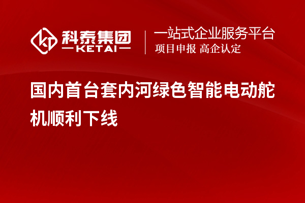 國內(nèi)首臺套內(nèi)河綠色智能電動舵機(jī)順利下線