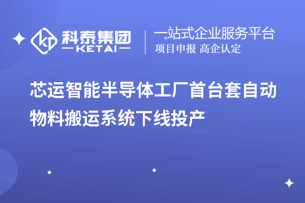 芯運(yùn)智能半導(dǎo)體工廠首臺套自動物料搬運(yùn)系統(tǒng)下線投產(chǎn)