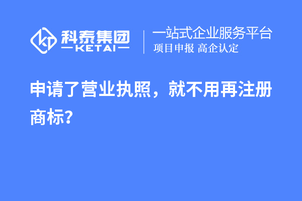 申請了營業(yè) 執(zhí)照，就不用再注冊商標？