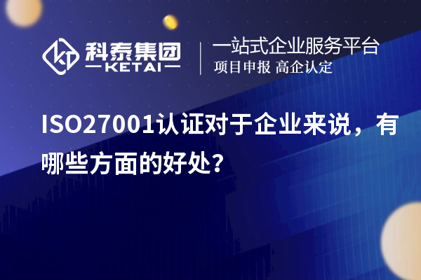 ISO27001認(rèn)證對(duì)于企業(yè)來(lái)說(shuō)，有哪些方面的好處？