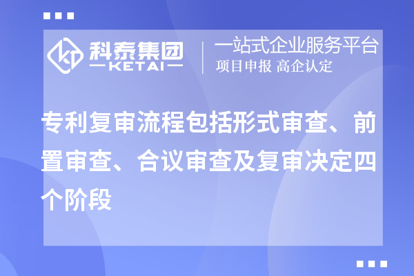 專利復(fù)審流程包括形式審查、前置審查、合議審查及復(fù)審決定四個(gè)階段