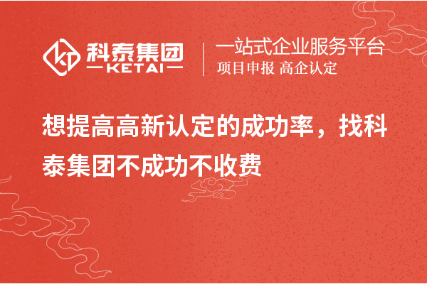 想提高高新認定的成功率，找科泰集團不成功不收費