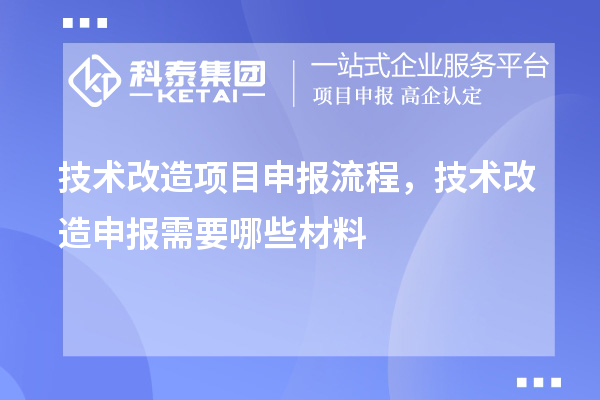 技術(shù)改造項(xiàng)目申報(bào)流程，技術(shù)改造申報(bào)需要哪些材料
