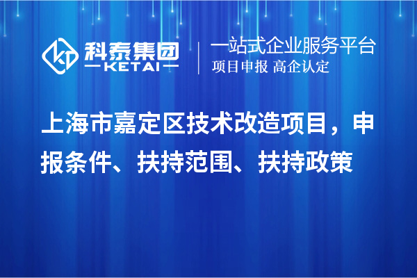 上海市嘉定區(qū)技術(shù)改造項(xiàng)目，申報(bào)條件、扶持范圍、扶持政策