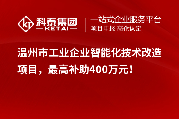 溫州市工業(yè)企業(yè)智能化技術(shù)改造項(xiàng)目，最高補(bǔ)助400萬元！