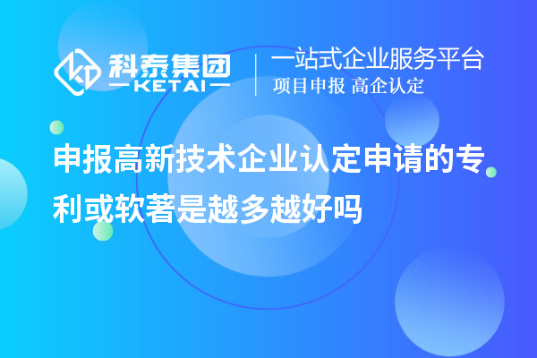 申報<a href=http://www.qiyeqqexmail.cn target=_blank class=infotextkey>高新技術企業(yè)認定</a>申請的專利或軟著是越多越好嗎