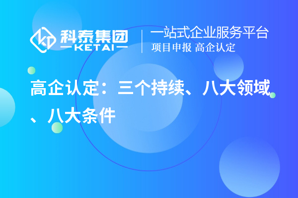 高企認(rèn)定：三個(gè)持續(xù)、 八大領(lǐng)域 、八大條件