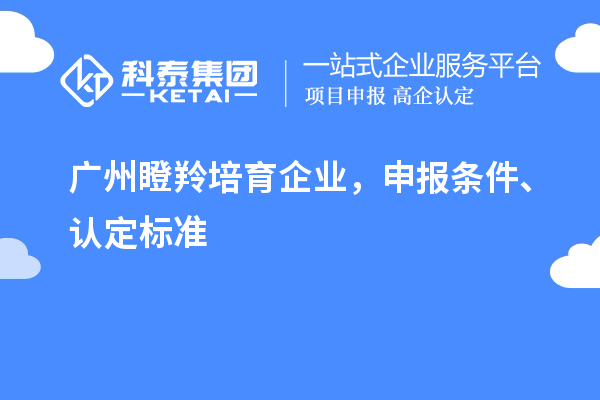 廣州<a href=http://www.qiyeqqexmail.cn/video/4771.html target=_blank class=infotextkey>瞪羚培育企業(yè)</a>，申報條件、認定標(biāo)準(zhǔn)