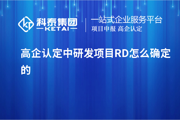 高企認(rèn)定中研發(fā)項(xiàng)目RD怎么確定的