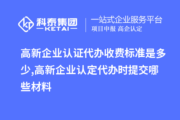 高新企業(yè)認(rèn)證代辦收費(fèi)標(biāo)準(zhǔn)是多少,<a href=http://www.qiyeqqexmail.cn/gaoqi/ target=_blank class=infotextkey>高新企業(yè)認(rèn)定</a>代辦提交哪些材料