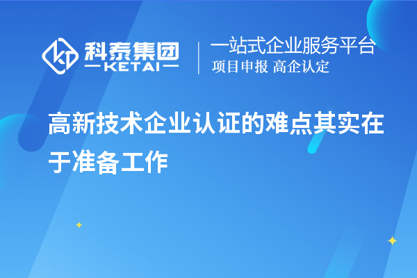 高新技術企業(yè)認證的難點其實在于準備工作