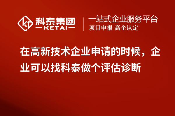 在高新技術(shù)企業(yè)申請(qǐng)的時(shí)候，企業(yè)可以找科泰做個(gè)評(píng)估診斷