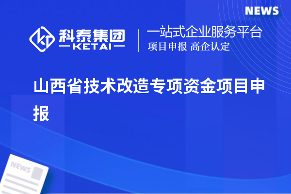 山西省<a href=http://www.qiyeqqexmail.cn/fuwu/jishugaizao.html target=_blank class=infotextkey>技術改造</a>專項資金<a href=http://www.qiyeqqexmail.cn/shenbao.html target=_blank class=infotextkey>項目申報</a>，支持對象及申報條件