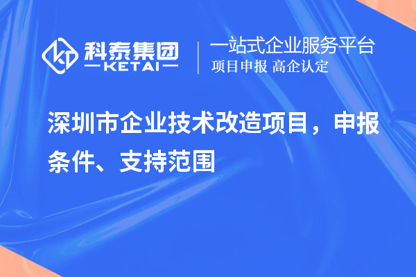 深圳市企業(yè)技術(shù)改造項(xiàng)目，申報(bào)條件、支持范圍